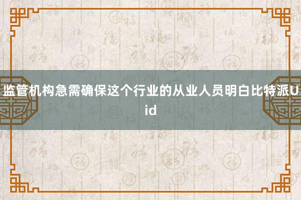 监管机构急需确保这个行业的从业人员明白比特派Uid