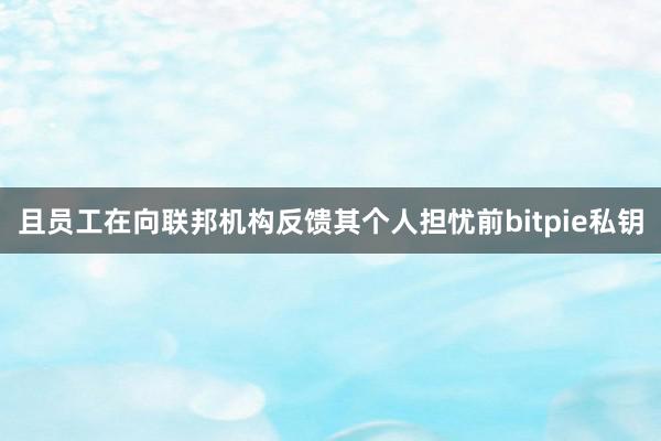 且员工在向联邦机构反馈其个人担忧前bitpie私钥