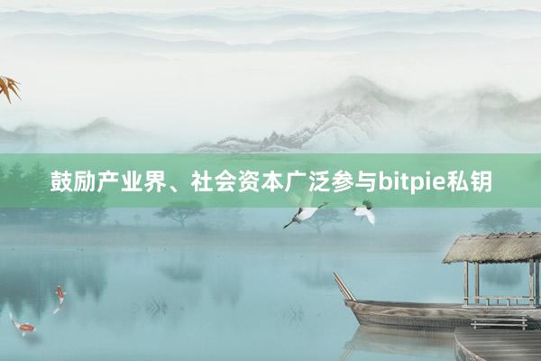 鼓励产业界、社会资本广泛参与bitpie私钥