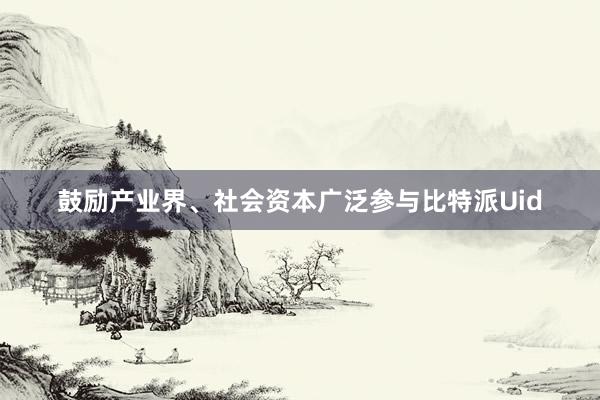 鼓励产业界、社会资本广泛参与比特派Uid