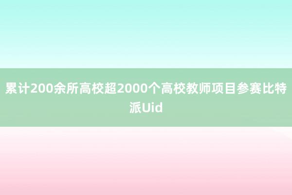 累计200余所高校超2000个高校教师项目参赛比特派Uid