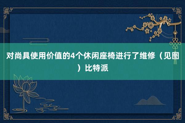 对尚具使用价值的4个休闲座椅进行了维修（见图）比特派