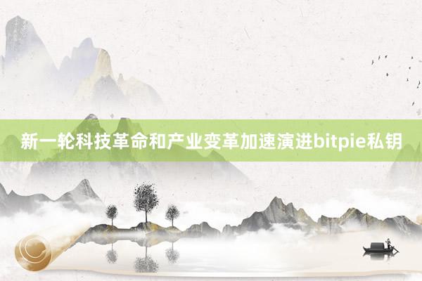 新一轮科技革命和产业变革加速演进bitpie私钥