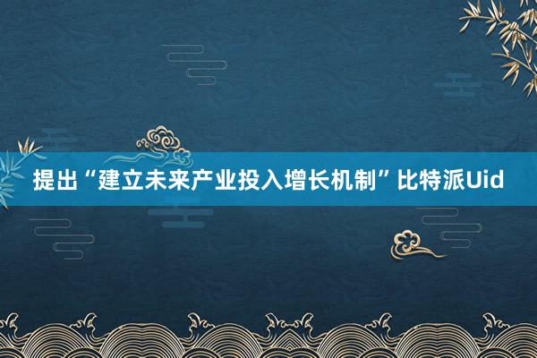 提出“建立未来产业投入增长机制”比特派Uid