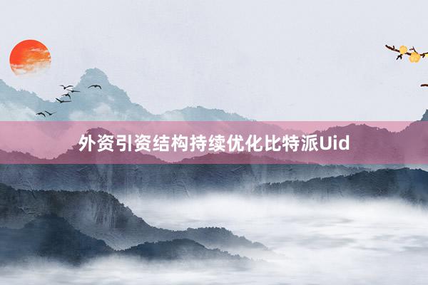 外资引资结构持续优化比特派Uid