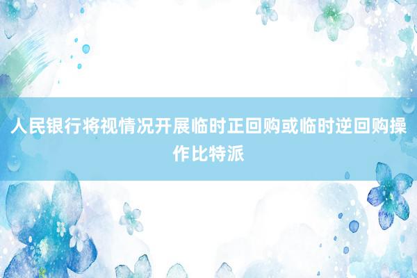 人民银行将视情况开展临时正回购或临时逆回购操作比特派