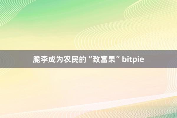 脆李成为农民的“致富果”bitpie