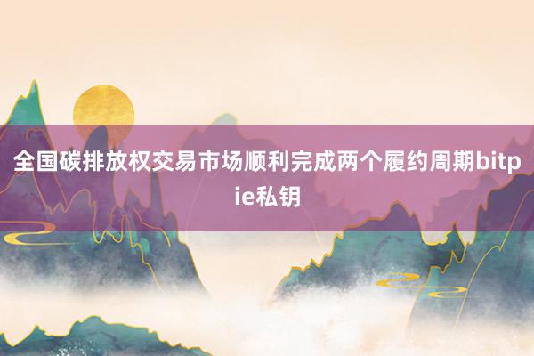 全国碳排放权交易市场顺利完成两个履约周期bitpie私钥