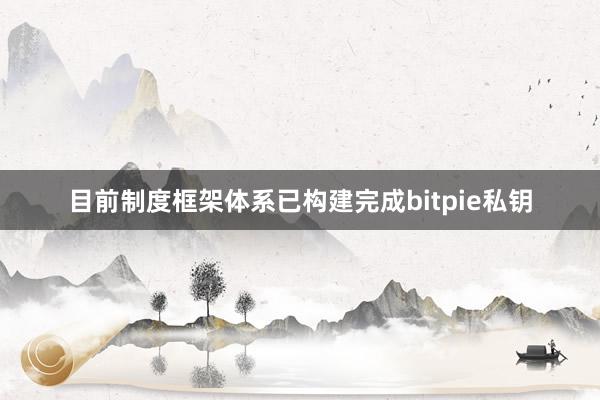 目前制度框架体系已构建完成bitpie私钥