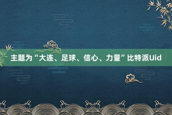 主题为“大连、足球、信心、力量”比特派Uid