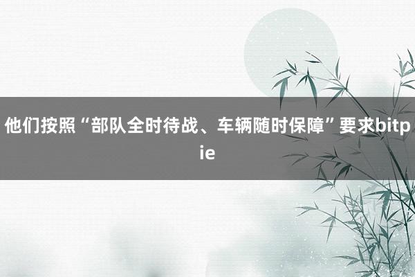 他们按照“部队全时待战、车辆随时保障”要求bitpie