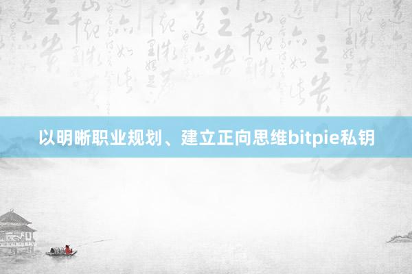 以明晰职业规划、建立正向思维bitpie私钥