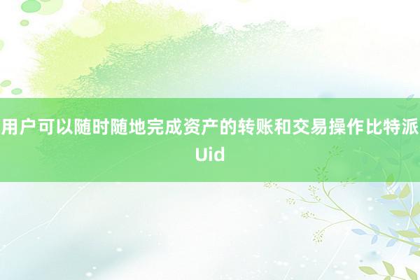 用户可以随时随地完成资产的转账和交易操作比特派Uid