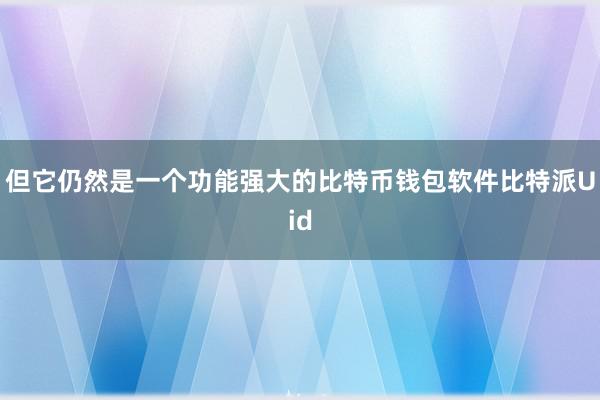 但它仍然是一个功能强大的比特币钱包软件比特派Uid