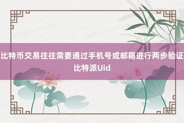 比特币交易往往需要通过手机号或邮箱进行两步验证比特派Uid