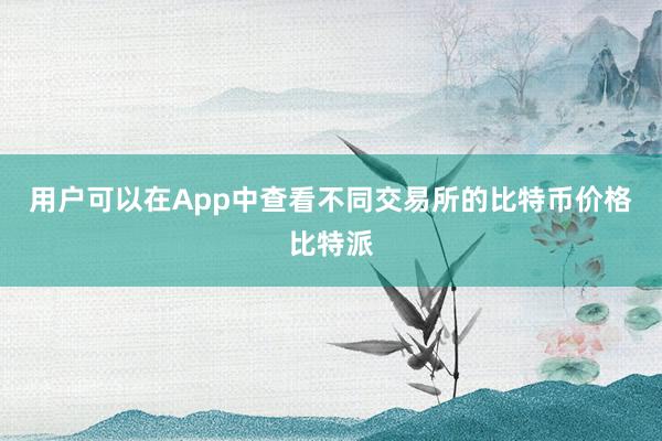 用户可以在App中查看不同交易所的比特币价格比特派