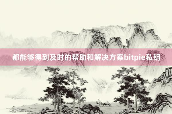 都能够得到及时的帮助和解决方案bitpie私钥