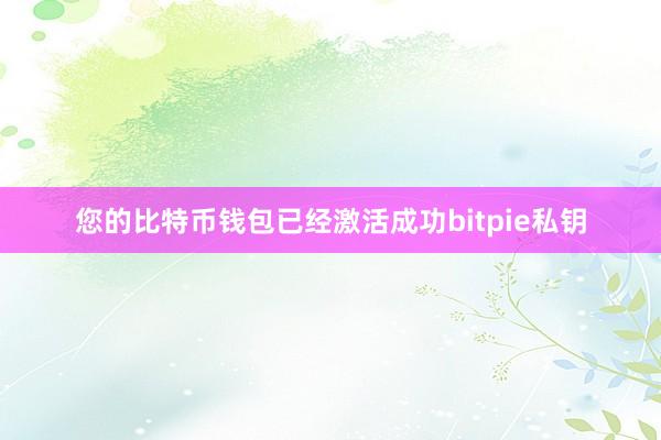 您的比特币钱包已经激活成功bitpie私钥