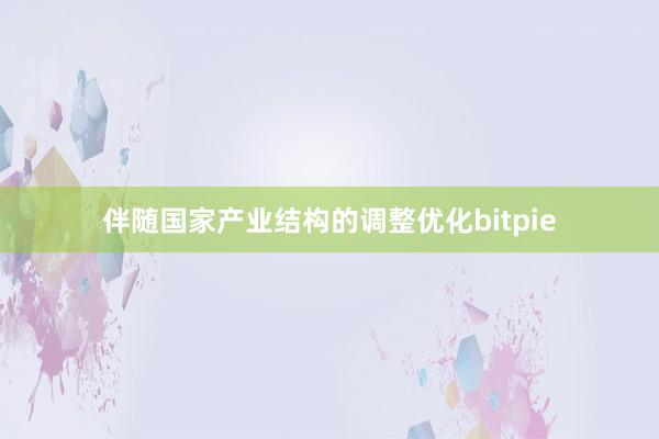 伴随国家产业结构的调整优化bitpie