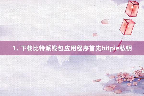 1. 下载比特派钱包应用程序首先bitpie私钥