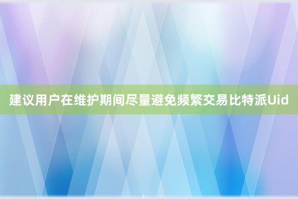 建议用户在维护期间尽量避免频繁交易比特派Uid