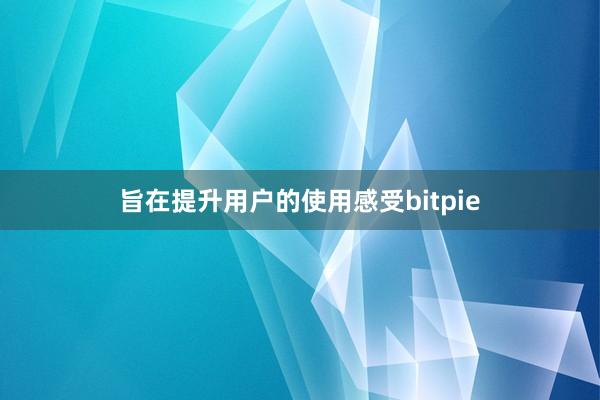 旨在提升用户的使用感受bitpie