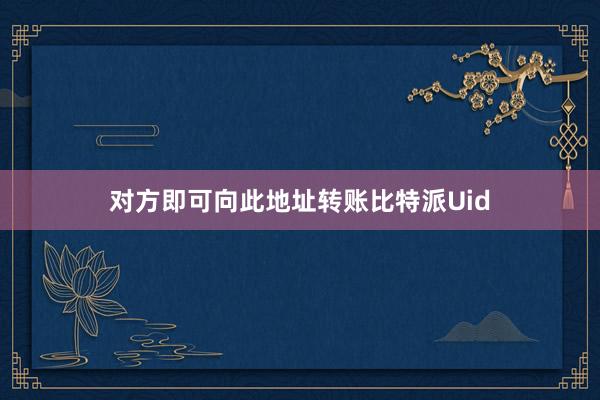 对方即可向此地址转账比特派Uid