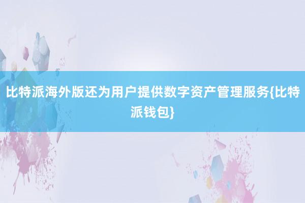 比特派海外版还为用户提供数字资产管理服务{比特派钱包}