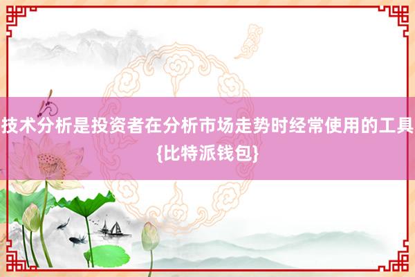 技术分析是投资者在分析市场走势时经常使用的工具{比特派钱包}