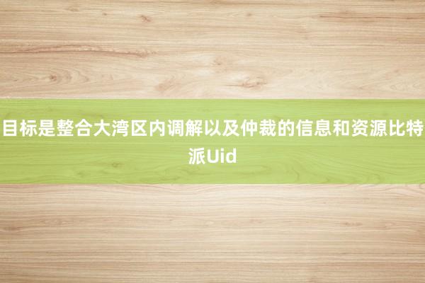 目标是整合大湾区内调解以及仲裁的信息和资源比特派Uid