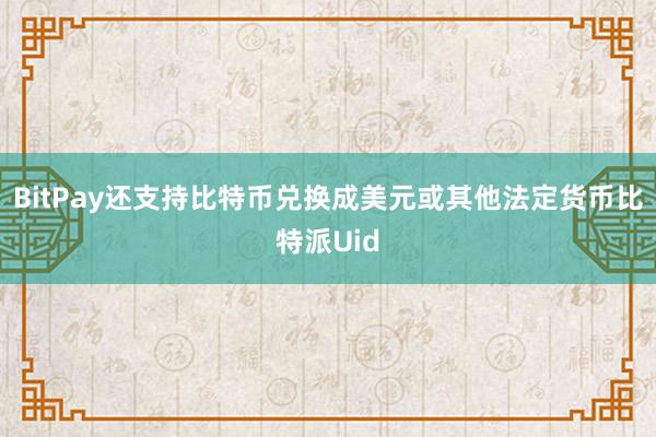 BitPay还支持比特币兑换成美元或其他法定货币比特派Uid