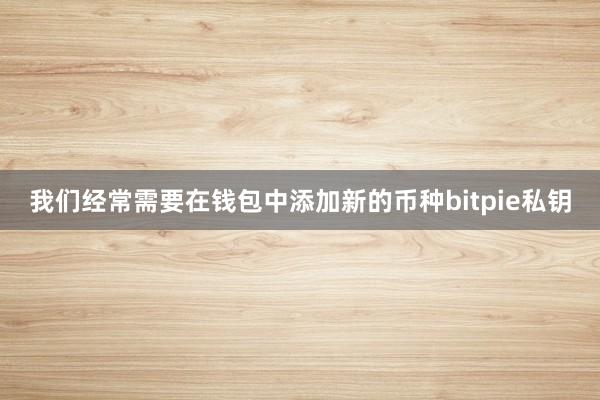 我们经常需要在钱包中添加新的币种bitpie私钥