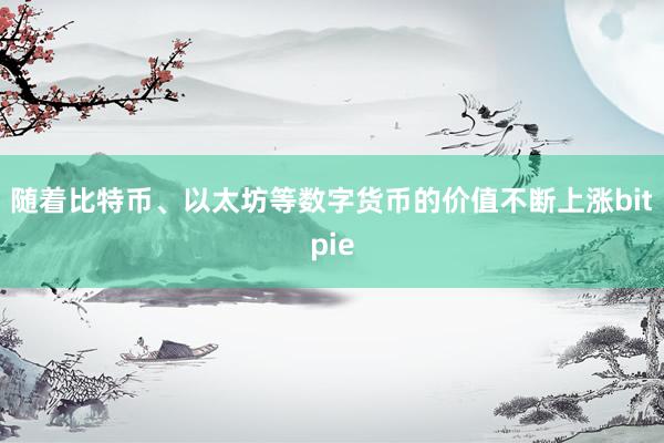 随着比特币、以太坊等数字货币的价值不断上涨bitpie