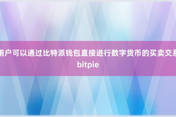 用户可以通过比特派钱包直接进行数字货币的买卖交易bitpie