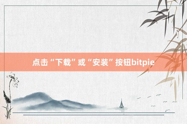 点击“下载”或“安装”按钮bitpie