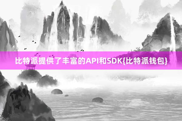 比特派提供了丰富的API和SDK{比特派钱包}