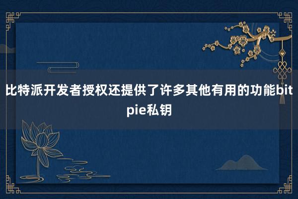 比特派开发者授权还提供了许多其他有用的功能bitpie私钥