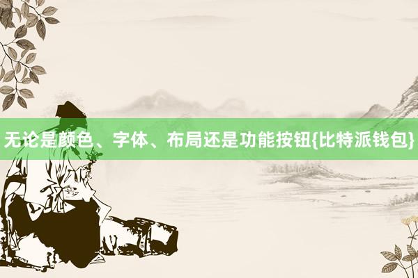 无论是颜色、字体、布局还是功能按钮{比特派钱包}