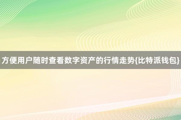 方便用户随时查看数字资产的行情走势{比特派钱包}