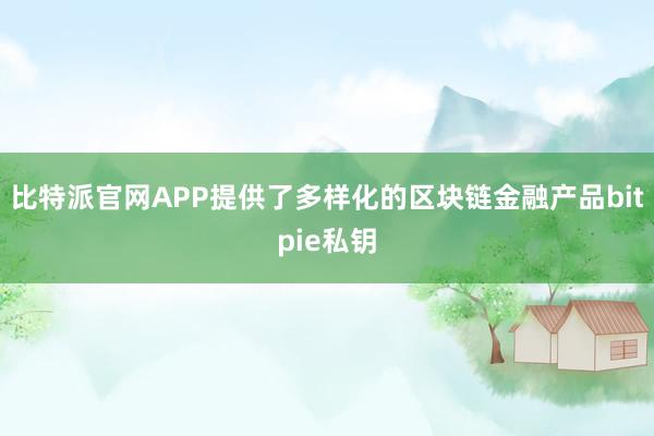 比特派官网APP提供了多样化的区块链金融产品bitpie私钥