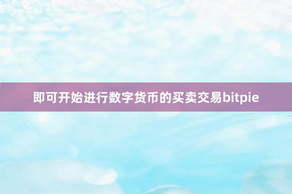 即可开始进行数字货币的买卖交易bitpie