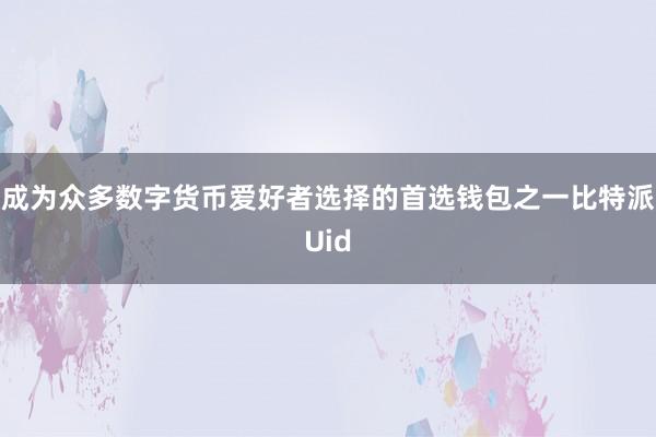 成为众多数字货币爱好者选择的首选钱包之一比特派Uid