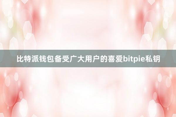 比特派钱包备受广大用户的喜爱bitpie私钥