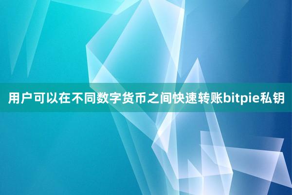 用户可以在不同数字货币之间快速转账bitpie私钥