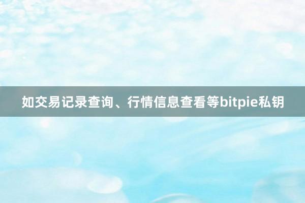 如交易记录查询、行情信息查看等bitpie私钥