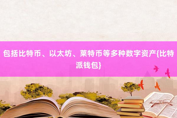 包括比特币、以太坊、莱特币等多种数字资产{比特派钱包}