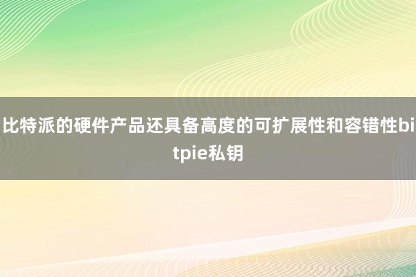 比特派的硬件产品还具备高度的可扩展性和容错性bitpie私钥