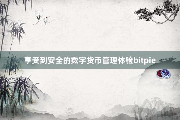 享受到安全的数字货币管理体验bitpie