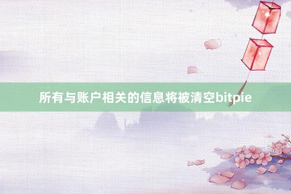 所有与账户相关的信息将被清空bitpie