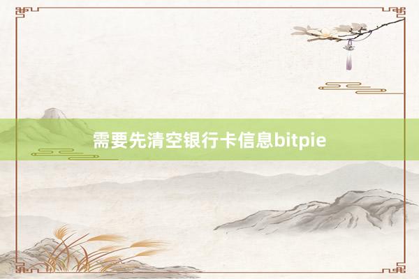 需要先清空银行卡信息bitpie